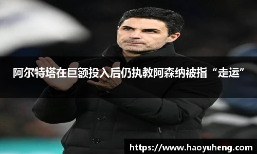 阿尔特塔在巨额投入后仍执教阿森纳被指“走运”
