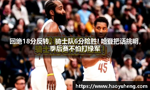 回绝18分反转，骑士队6分险胜! 哈登把话挑明，季后赛不怕打绿军