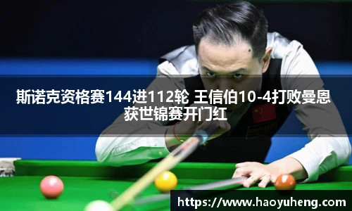 斯诺克资格赛144进112轮 王信伯10-4打败曼恩 获世锦赛开门红
